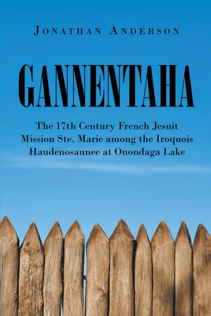 Gannentaha : The 17th Century French Jesuit Mission Ste. Marie among the Iroquois Haudenosaunee at Onondaga Lake, EPUB eBook