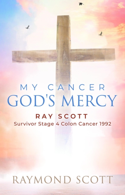 Faith, Cancer God's Miracle : Ray Scott - Survivor Stage 4 Colon Cancer, EPUB eBook