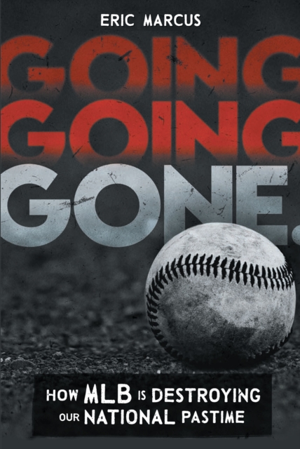 Going Going Gone : How MLB Is Destroying Our National Pastime, EPUB eBook