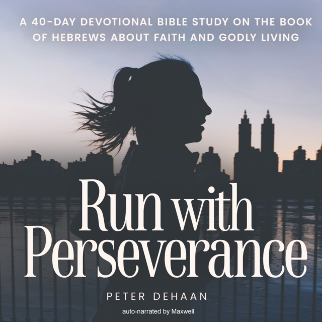Run with Perseverance : A 40-Day Devotional Bible Study on the Book of Hebrews about Faith and Godly Living, eAudiobook MP3 eaudioBook