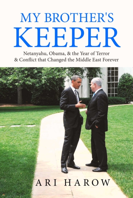 My Brother's Keeper : Netanyahu, Obama, & the Year of Terror & Conflict that Changed the Middle East Forever, EPUB eBook
