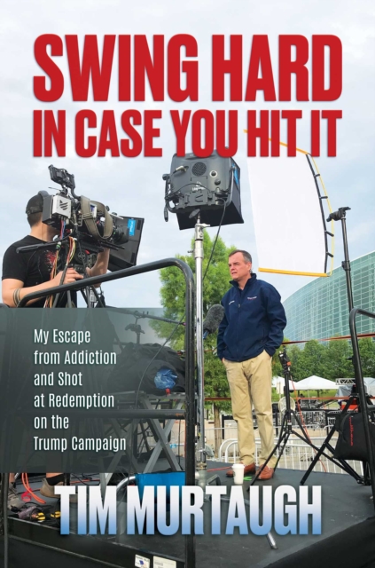 Swing Hard in Case You Hit It : My Escape from Addiction and Shot at Redemption on the Trump Campaign, EPUB eBook