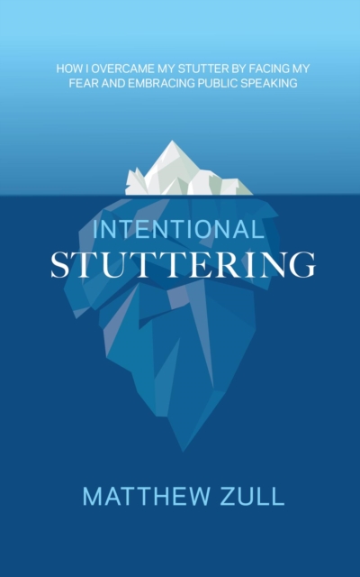 Intentional Stuttering : How I Overcame My Stutter by Facing My Fear and Embracing Public Speaking, EPUB eBook