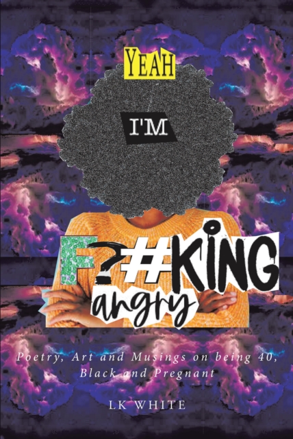 Yeah I'm F?#king Angry : Poetry, Art and Musings on being 40, Black and Pregnant, EPUB eBook
