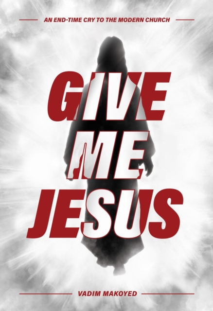 Give Me Jesus : An End-Time Cry to the Modern Church, EPUB eBook