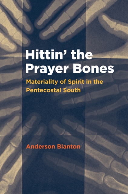 Hittin' the Prayer Bones : Materiality of Spirit in the Pentecostal South, PDF eBook