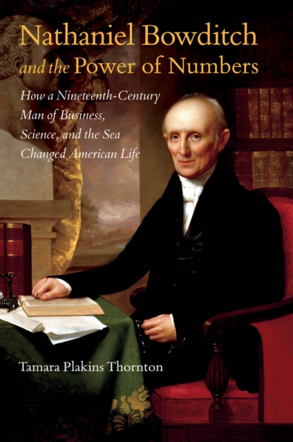 Nathaniel Bowditch and the Power of Numbers : How a Nineteenth-Century Man of Business, Science, and the Sea Changed American Life, PDF eBook
