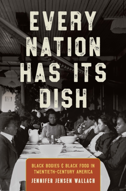 Every Nation Has Its Dish : Black Bodies and Black Food in Twentieth-Century America, PDF eBook