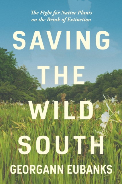Saving the Wild South : The Fight for Native Plants on the Brink of Extinction, PDF eBook
