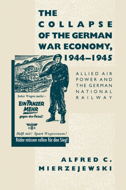 The Collapse of the German War Economy, 1944-1945 : Allied Air Power and the German National Railway, PDF eBook