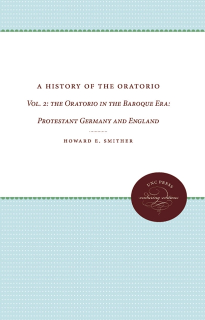 A History of the Oratorio : Vol. 2: the Oratorio in the Baroque Era: Protestant Germany and England, PDF eBook