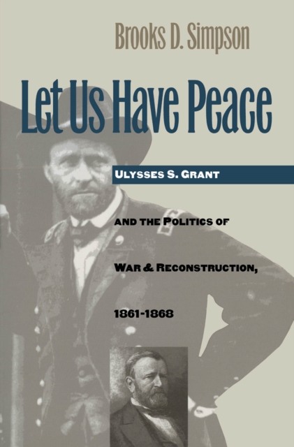 Let Us Have Peace : Ulysses S. Grant and the Politics of War and Reconstruction, 1861-1868, PDF eBook