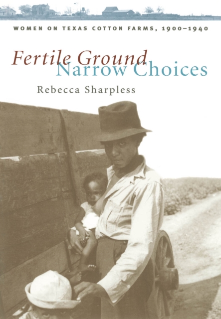 Fertile Ground, Narrow Choices : Women on Texas Cotton Farms, 1900-1940, PDF eBook