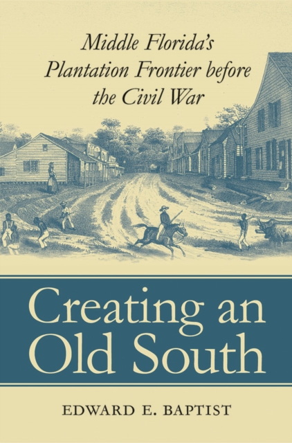 Creating an Old South : Middle Florida's Plantation Frontier before the Civil War, PDF eBook