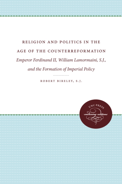 Religion and Politics in the Age of the Counterreformation : Emperor Ferdinand II, William Lamormaini, S.J., and the Formation of Imperial Policy, PDF eBook