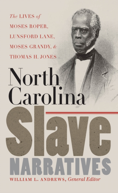 North Carolina Slave Narratives : The Lives of Moses Roper, Lunsford Lane, Moses Grandy, and Thomas H. Jones, PDF eBook