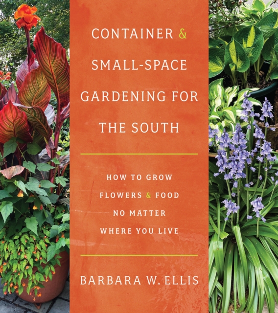 Container and Small-Space Gardening for the South : How to Grow Flowers and Food No Matter Where You Live, PDF eBook