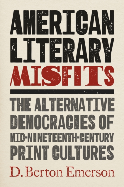 American Literary Misfits : The Alternative Democracies of Mid-Nineteenth-Century Print Cultures, PDF eBook