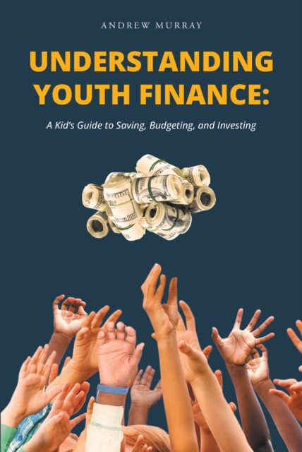 Understanding Youth Finance: A Kid's Guide to Saving, Budgeting, and Investing, EPUB eBook