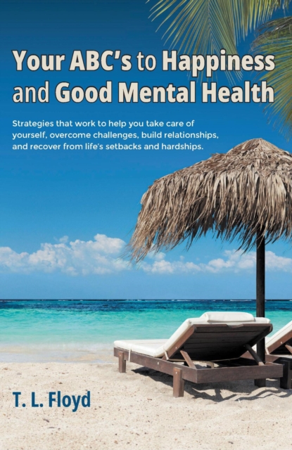 Your ABC's to Happiness and Good Mental Health : Strategies that work to help you take care of yourself, overcome challenges, build relationships, and recover from lifeaEUR(tm)s setbacks and hardships, EPUB eBook