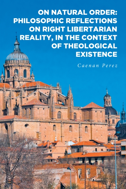 On Natural Order: Philosophic Reflections on Right Libertarian Reality, in the Context of Theological Existence, EPUB eBook