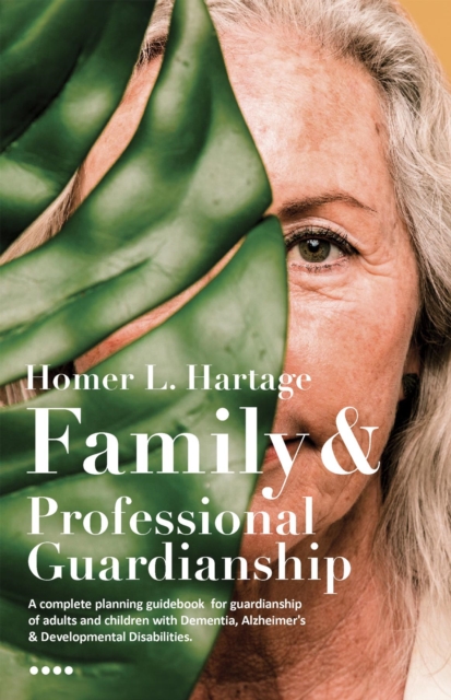 Family And Professional Guardianship : A complete planning guidebook for guardianship of adults and children with Dementia, Alzheimer's & Developmental Disabilities, EPUB eBook