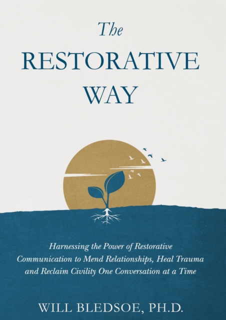 The Restorative Way : Harnessing the Power of Restorative Communication to Mend Relationships, Heal Trauma, and Reclaim Civility One Conversation at a Time, EPUB eBook
